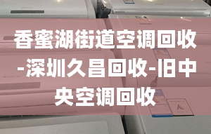 香蜜湖街道空調(diào)回收-深圳久昌回收-舊中央空調(diào)回收