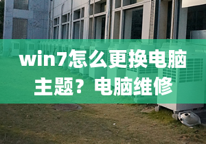 win7怎么更換電腦主題？電腦維修