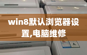 win8默認(rèn)瀏覽器設(shè)置,電腦維修