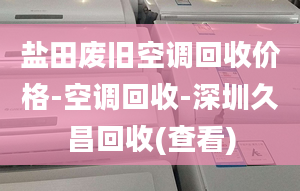 鹽田廢舊空調(diào)回收價格-空調(diào)回收-深圳久昌回收(查看)