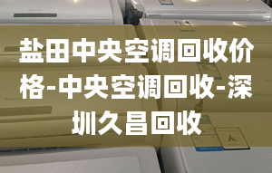 鹽田中央空調(diào)回收價(jià)格-中央空調(diào)回收-深圳久昌回收