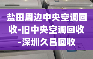 鹽田周邊中央空調(diào)回收-舊中央空調(diào)回收-深圳久昌回收