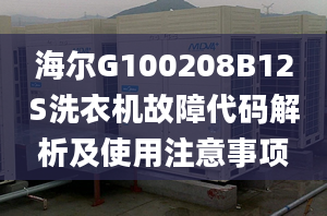 海爾G100208B12S洗衣機(jī)故障代碼解析及使用注意事項