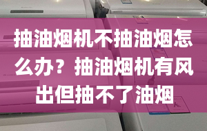 抽油煙機(jī)不抽油煙怎么辦？抽油煙機(jī)有風(fēng)出但抽不了油煙