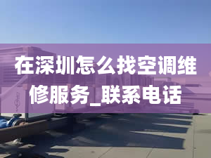 在深圳怎么找空調(diào)維修服務(wù)_聯(lián)系電話