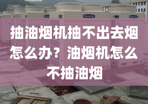 抽油煙機(jī)抽不出去煙怎么辦？油煙機(jī)怎么不抽油煙