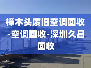 樟木頭廢舊空調(diào)回收-空調(diào)回收-深圳久昌回收