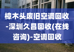 樟木頭廢舊空調(diào)回收-深圳久昌回收(在線(xiàn)咨詢(xún))-空調(diào)回收