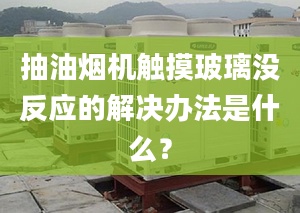 抽油煙機觸摸玻璃沒反應(yīng)的解決辦法是什么？