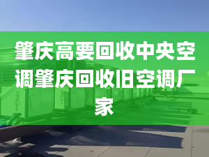 肇慶高要回收中央空調(diào)肇慶回收舊空調(diào)廠家