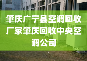 肇慶廣寧縣空調(diào)回收廠家肇慶回收中央空調(diào)公司