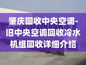 肇慶回收中央空調(diào)-舊中央空調(diào)回收冷水機組回收詳細介紹