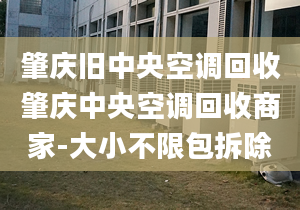 肇慶舊中央空調(diào)回收肇慶中央空調(diào)回收商家-大小不限包拆除