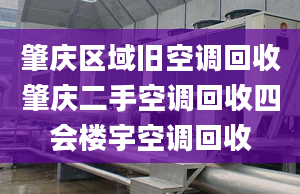 肇慶區(qū)域舊空調(diào)回收肇慶二手空調(diào)回收四會樓宇空調(diào)回收