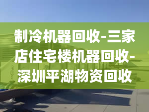 制冷機(jī)器回收-三家店住宅樓機(jī)器回收-深圳平湖物資回收