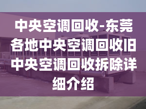 中央空調(diào)回收-東莞各地中央空調(diào)回收舊中央空調(diào)回收拆除詳細介紹