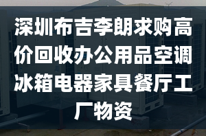 深圳布吉李朗求購(gòu)高價(jià)回收辦公用品空調(diào)冰箱電器家具餐廳工廠物資