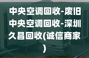 中央空調(diào)回收-廢舊中央空調(diào)回收-深圳久昌回收(誠信商家)