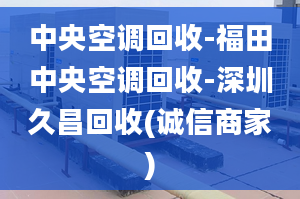 中央空調(diào)回收-福田中央空調(diào)回收-深圳久昌回收(誠信商家)