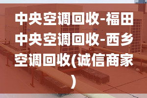 中央空調(diào)回收-福田中央空調(diào)回收-西鄉(xiāng)空調(diào)回收(誠信商家)