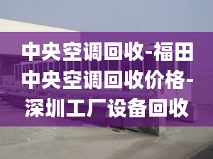 中央空調(diào)回收-福田中央空調(diào)回收價格-深圳工廠設備回收