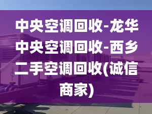 中央空調(diào)回收-龍華中央空調(diào)回收-西鄉(xiāng)二手空調(diào)回收(誠信商家)