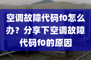 空調(diào)故障代碼f0怎么辦？分享下空調(diào)故障代碼f0的原因