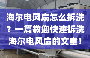 海爾電風(fēng)扇怎么拆洗？一篇教您快速拆洗海爾電風(fēng)扇的文章！