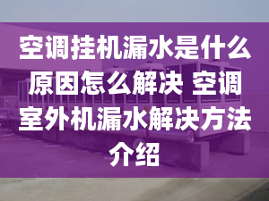 空調(diào)掛機漏水是什么原因怎么解決 空調(diào)室外機漏水解決方法介紹