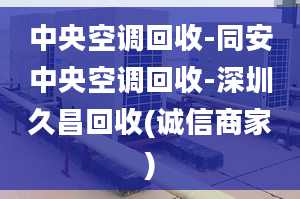 中央空調(diào)回收-同安中央空調(diào)回收-深圳久昌回收(誠信商家)