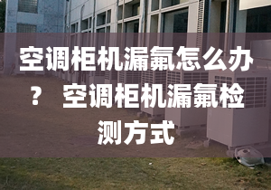 空調(diào)柜機(jī)漏氟怎么辦？ 空調(diào)柜機(jī)漏氟檢測(cè)方式