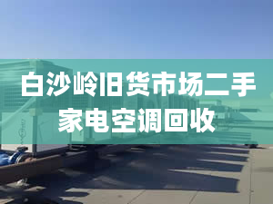 白沙嶺舊貨市場(chǎng)二手家電空調(diào)回收