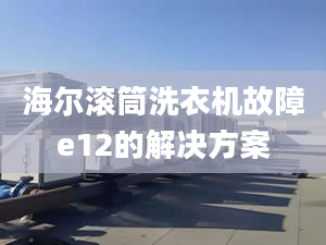 海爾滾筒洗衣機(jī)故障e12的解決方案