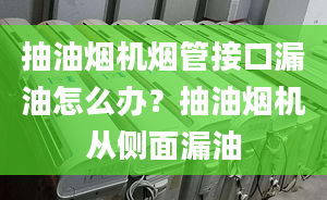 抽油煙機(jī)煙管接口漏油怎么辦？抽油煙機(jī)從側(cè)面漏油