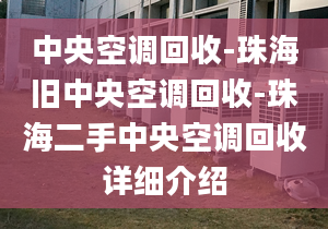 中央空調(diào)回收-珠海舊中央空調(diào)回收-珠海二手中央空調(diào)回收詳細(xì)介紹