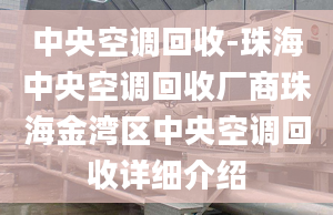 中央空調(diào)回收-珠海中央空調(diào)回收廠商珠海金灣區(qū)中央空調(diào)回收詳細(xì)介紹