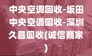 中央空調(diào)回收-坂田中央空調(diào)回收-深圳久昌回收(誠信商家)