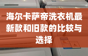 海爾卡薩帝洗衣機(jī)最新款和舊款的比較與選擇