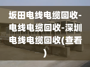 坂田電線電纜回收-電線電纜回收-深圳電線電纜回收(查看)