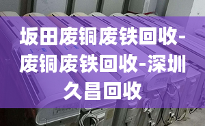 坂田廢銅廢鐵回收-廢銅廢鐵回收-深圳久昌回收