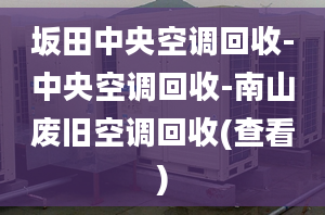 坂田中央空調(diào)回收-中央空調(diào)回收-南山廢舊空調(diào)回收(查看)