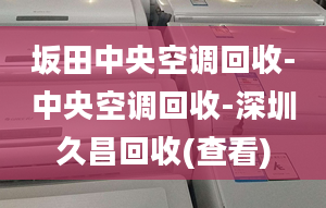 坂田中央空調(diào)回收-中央空調(diào)回收-深圳久昌回收(查看)