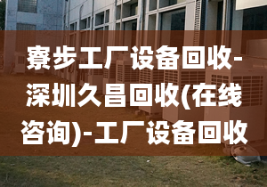 寮步工廠設備回收-深圳久昌回收(在線咨詢)-工廠設備回收