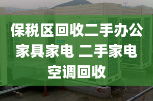 保稅區(qū)回收二手辦公家具家電 二手家電空調(diào)回收