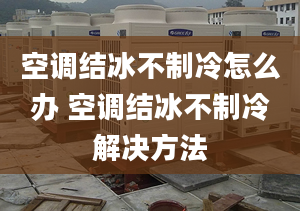 空調(diào)結(jié)冰不制冷怎么辦 空調(diào)結(jié)冰不制冷解決方法