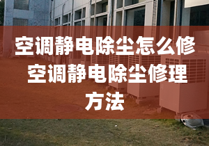 空調靜電除塵怎么修 空調靜電除塵修理方法