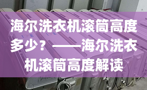 海爾洗衣機滾筒高度多少？——海爾洗衣機滾筒高度解讀