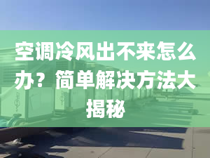 空調(diào)冷風出不來怎么辦？簡單解決方法大揭秘