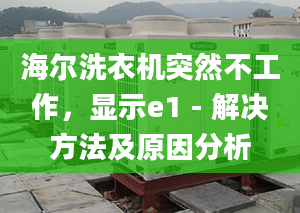 海爾洗衣機(jī)突然不工作，顯示e1 - 解決方法及原因分析