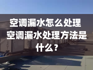 空調(diào)漏水怎么處理 空調(diào)漏水處理方法是什么？